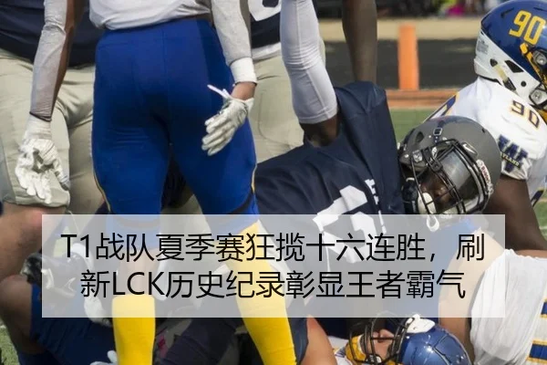 T1战队夏季赛狂揽十六连胜，刷新LCK历史纪录彰显王者霸气