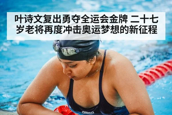 叶诗文复出勇夺全运会金牌 二十七岁老将再度冲击奥运梦想的新征程