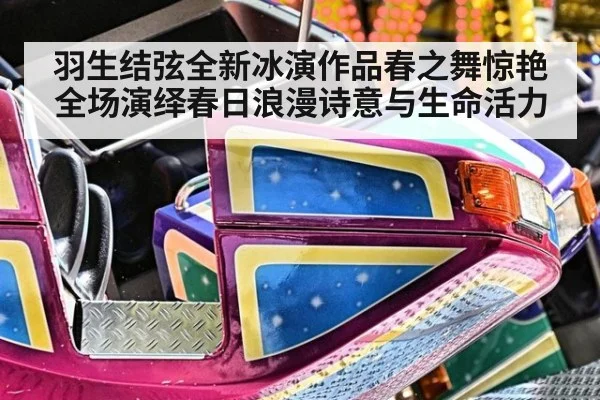 羽生结弦全新冰演作品春之舞惊艳全场演绎春日浪漫诗意与生命活力