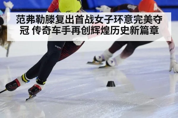 范弗勒滕复出首战女子环意完美夺冠 传奇车手再创辉煌历史新篇章